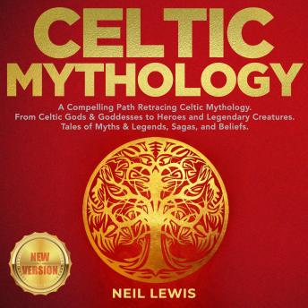 Listen CELTIC MYTHOLOGY: A Compelling Path Retracing Celtic Mythology. From Celtic Gods & Goddesses to Heroes and Legendary Creatures. Tales of Myths & Legends, Sagas, and Beliefs. NEW VERSION By Neil Lewis Audiobook audiobook