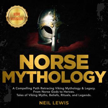 NORSE MYTHOLOGY: A Compelling Path Retracing Viking Mythology & Legacy. From Norse Gods to Heroes. Tales of Viking Myths, Beliefs, Rituals, and Legends. NEW VERSION, Audio book by Neil Lewis