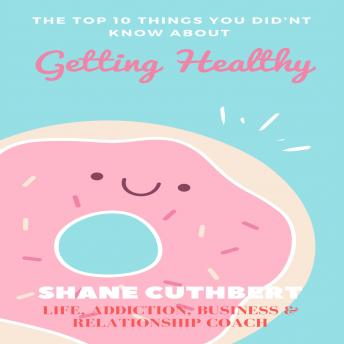 THE TOP 10 THINGS YOU DIDNT KNOW ABOUT GETTING HEALTHY, Audio book by Shane Cuthbert