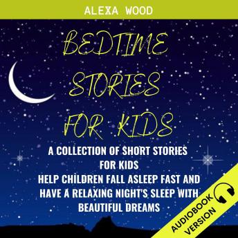Bedtime Stories For Kids:: A Collection Of Short Stories For Kids. Help Children Fall Asleep Fast And Have A Relaxing Night’s Sleep With Beautiful Dreams