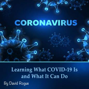 Coronavirus: Learning What COVID-19 Is and What It Can Do
