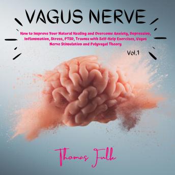 Vagus Nerve: How to Improve your Natural Healing and Overcome Anxiety, Depression, Inflammation, Stress, PTSD, Trauma with Self-Help Exercises, Vagus Nerve Stimulation and Polyvagal Theory