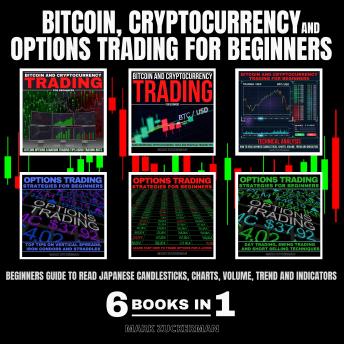 BITCOIN, CRYPTOCURRENCY AND OPTIONS TRADING FOR BEGINNERS: BEGINNERS GUIDE TO READ JAPANESE CANDLESTICKS, CHARTS, VOLUME, TREND AND INDICATORS 6 BOOKS IN 1