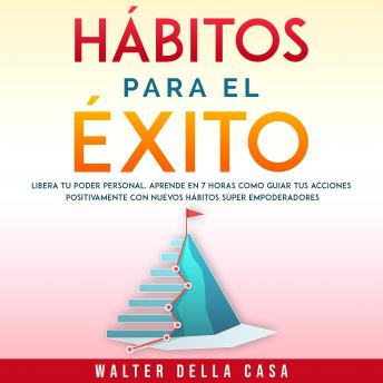 [Spanish] - Hábitos para el éxito: Libera tu poder personal. Aprende en 7 horas como guiar tus acciones positivamente con nuevos hábitos súper empoderadores.