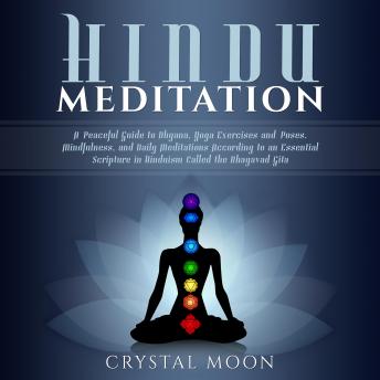 Download Hindu Meditation: A Peaceful Guide to Dhyana, Yoga Exercises and Poses, Mindfulness, and Daily Meditations According to an Essential Scripture in Hinduism called the Bhagavad Gita by Crystal Moon