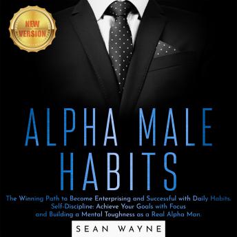 ALPHA MALE HABITS: The Winning Path to Become Enterprising and Successful with Daily Habits. Self-Discipline: Achieve Your Goals with Focus and Building a Mental Toughness as a Real Alpha Man. NEW VER