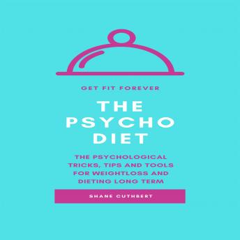 THE PSYCHO DIET: THE PSYCHOLOGICAL TRICKS, TIPS AND TOOLS FOR WEIGHTLOSS AND DIETING LONG
