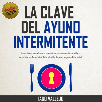 [Spanish] - La Clave  del Ayuno Intermitente: Cómo hacer que el Ayuno Intermitente sea un Estilo de Vida y Cosechar los Beneficios de la Pérdida de Peso Mejorando la Salud