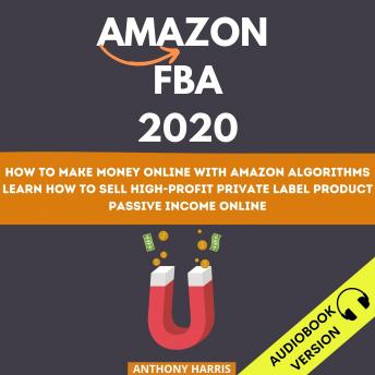 Amazon Fba 2020:: How To Make Money Online With Amazon Algorithms. Learn How To Sell High-Profit Private Label Product. Passive Income Online