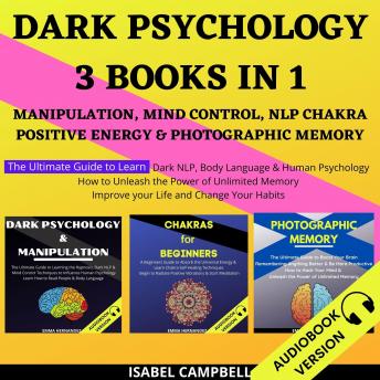 Dark Psychology 3 Books In 1:: Manipulation, Mind Control, Nlp Chakra, Positive Energy & Photographic Memory. The Ultimate Guide To Learn Dark Nlp, Body Language & Human Psychology. How To Unleash The Power Of Unlimited Memory