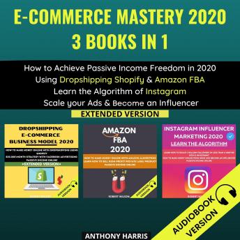 E-Commerce Mastery 2020 3 Books In 1:: How To Achieve Passive Income Freedom In 2020 Using Dropshipping Shopify &Amazon Fba.  Learn The Algorithm Of Instagram. Scale Your Ads & Become An Influencer. Extended Version