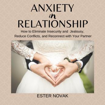 ANXIETY IN RELATIONSHIP: How to Eliminate Insecurity, Jealousy and Fear on Your Relationship, Reduce Conflicts and Reconnect with Your Partner