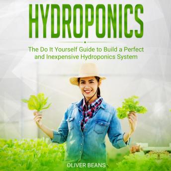 Hydroponics: The Do It Yourself Guide to Build a Perfect and Inexpensive Hydroponics System