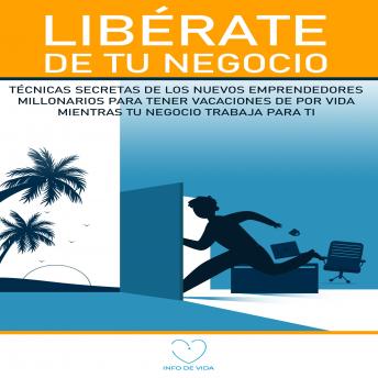 [Spanish] - Libérate de Tu Negocio: Técnicas secretas de los nuevos emprendedores millonarios para tener vacaciones de por vida mientras tu negocio trabaja para ti