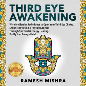 THIRD EYE AWAKENING: Wise Meditation Techniques to Open Your Third Eye Chakra. Enhance Intuition & Psychic Abilities Through Spiritual & Energy Healing. Purify Your Energy Field. NEW VERSION