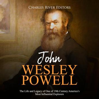 John Wesley Powell: The Life and Legacy of One of 19th Century America’s Most Influential Explorers, Audio book by Charles River Editors 