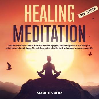 Healing Meditation: Guided Mindfulness Meditation and Kundalini Yoga to Awakening Chakras and Free Your Mind to Anxiety and Stress. The Self-Help Guide With the Best Techniques to Improve Your Life [New edition]