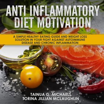 Anti Inflammatory Diet Motivation: A Simple Healthy Eating Guide And Weight Loss Solution In Your Fight Against Autoimmune Disease And Chronic Inflammation