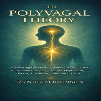 THE POLYVAGAL THEORY: Discovering the Healing Power of the Vagus Nerve to Overcome Anxiety, Trauma, Depression, PTSD, Autism, and Emotional Stress