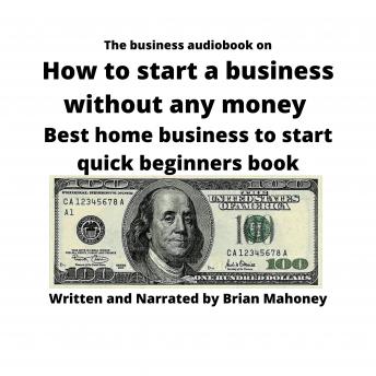 The business audiobook on How to start a business without any money: Best home business to start quick... beginners book
