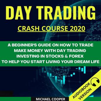 Day Trading Crash Course 2020:: A Beginner’s Guide On How To Trade. Make Money With Day Trading Investing In Stocks & Forex To Help You Start Living Your Dream Life, Audio book by Michael Cooper