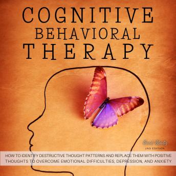 Cognitive Behavioral Therapy: How to Identify Destructive Thought Patterns and Replace Them With Positive Thoughts to Overcome Emotional Difficulties, Depression, and Anxiety. (Second Edition), David Blowty