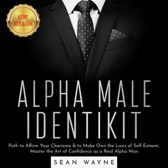 ALPHA MALE IDENTIKIT: Path to Affirm Your Charisma & to Make Own the Laws of Self-Esteem. Master the Art of Confidence as a Real Alpha Man. NEW VERSION