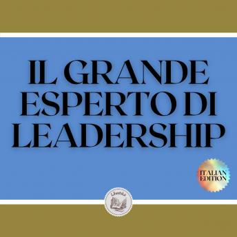[Italian] - IL GRANDE ESPERTO DI LEADERSHIP: Il grande libro che ogni leader dovrebbe avere! Potenti insegnamenti di LEADERSHIP!