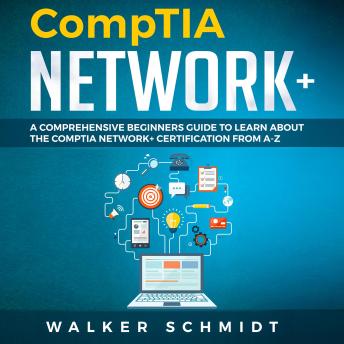 COMPTIA NETWORK+: A Comprehensive Beginners Guide to Learn About The CompTIA Network+ Certification from A-Z