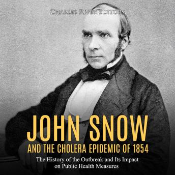 John Snow and the Cholera Epidemic of 1854: The History of the Outbreak and Its Impact on Public Health Measures