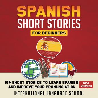 Listen Spanish Short Stories for Beginners: 10+ Short Stories to Learn Spanish and Improve Your Pronunciation (New Version)