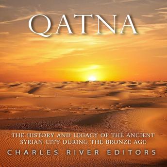 Qatna: The History and Legacy of the Ancient Syrian Kingdom during the Bronze Age
