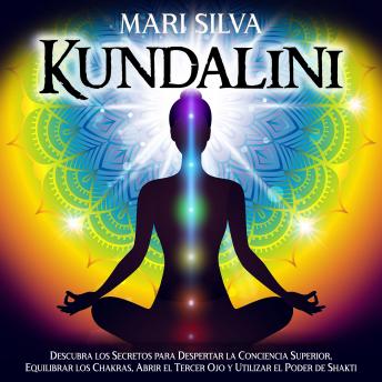 Kundalini: Descubra los secretos para despertar la conciencia superior, equilibrar los chakras, abrir el tercer ojo y utilizar el poder de Shakti, Audio book by Mari Silva