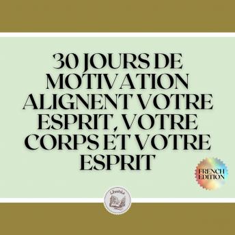 [French] - 30 JOURS DE MOTIVATION: ALIGNENT VOTRE ESPRIT, VOTRE CORPS ET VOTRE ESPRIT