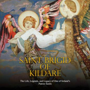 Saint Brigid of Kildare: The Life, Legends, and Legacy of One of Ireland’s Patron Saints, Charles River Editors 