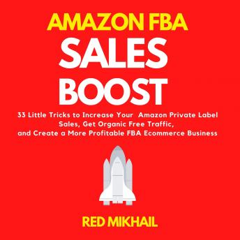 Amazon FBA Sales Boost: 33 Little Tricks to Increase Your Amazon Private Label Sales, Get Organic Free Traffic, and Create a More Profitable FBA Ecommerce Business, Red Mikhail