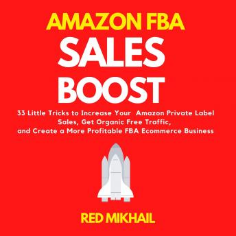 Download Amazon FBA Sales Boost: 33 Little Tricks to Increase Your Amazon Private Label Sales, Get Organic Free Traffic, and Create a More Profitable FBA Ecommerce Business by Red Mikhail