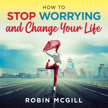 How to Stop Worrying and Change Your Life (New Version)