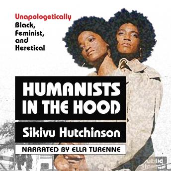 Humanists in the Hood: Unapologetically Black, Feminist, and Heretical