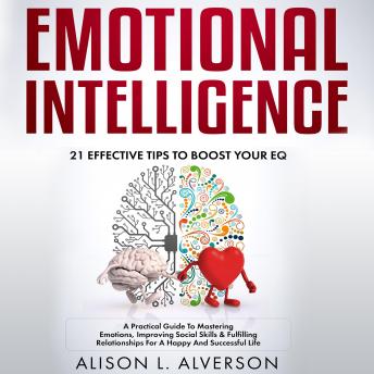 emotional intelligence : 21 effective tips to boost your eq (a practical guide to mastering emotions, improving social skills & fulfilling relationships for a happy and successful life )