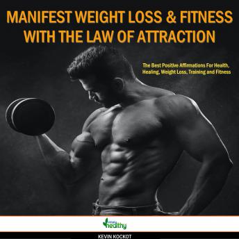 How To Manifest Weight Loss & Fitness With the Law Of Attraction: The Best Positive Affirmations For Health, Healing, Weight Loss, Training and Fitness