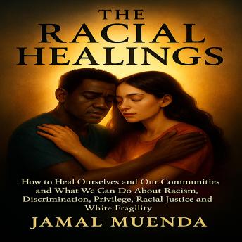 The Racial Healings: How to Heal Ourselves and Our Communities and What We Can Do About Racism, Discrimination, Privilege, Racial Justice and White Fragility