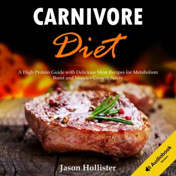 Carnivore Diet: A High Protein Guide with Delicious Meat Recipes for Metabolism Boost and Muscles Growth Safely