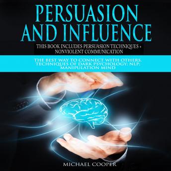 Persuasion and Influence This book includes Persuasion Techniques + Nonviolent Communication: The Best Way To Connect With Others. Techniques of Dark Psychology; NLP; Manipulation Mind, Audio book by Michael Cooper