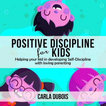 POSITIVE DISCIPLINE FOR KIDS: Helping your kid in developing Self-Discipline with loving parenting