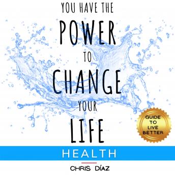 You Have the Power to Change Your Life: Health. Guide to Live Better: Discover 9 Habits to Restore your Natural Health: Lose Weight, Listen to your Body, Alkaline Diet, Intermittent Fasting, Cleanse your Liver. Start Living Fully