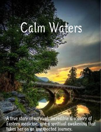 Calm Waters: A true story of survival, incredible discovery of Eastern Medicine, and spiritual awakening that took the author on an unexpected journey.