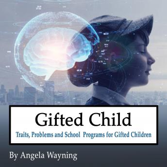 Gifted Child: Traits, Problems and School Programs for Gifted Children, Angela Wayning