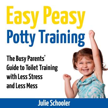Easy Peasy Potty Training: The Busy Parents’ Guide to Toilet Training with Less Stress and Less Mess