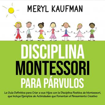 Disciplina Montessori para párvulos: La guía definitiva para criar a sus hijos con la disciplina positiva de Montessori, que incluye ejemplos de actividades que fomentan el pensamiento creativo